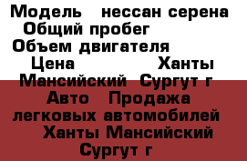  › Модель ­ нессан серена › Общий пробег ­ 250 000 › Объем двигателя ­ 1 980 › Цена ­ 300 000 - Ханты-Мансийский, Сургут г. Авто » Продажа легковых автомобилей   . Ханты-Мансийский,Сургут г.